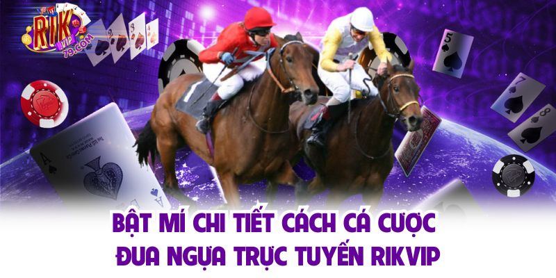 Bật mí chi tiết cách cá cược đua ngựa trực tuyến Rikvip