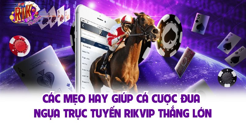 Các mẹo hay giúp cá cược đua ngựa trực tuyến Rikvip thắng lớn