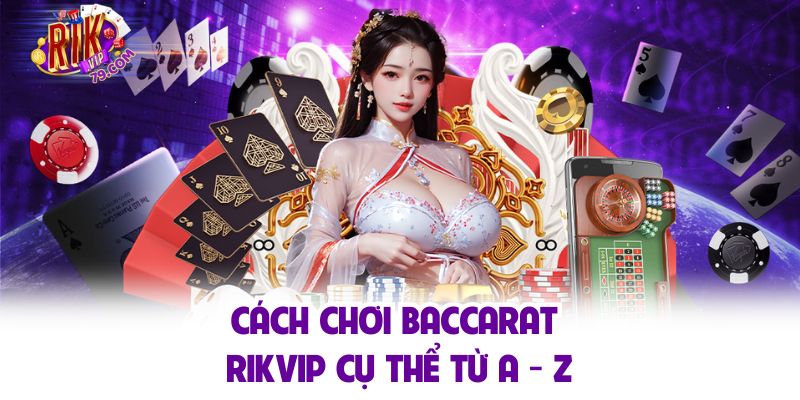 Cách chơi baccarat Rikvip cụ thể từ A - Z