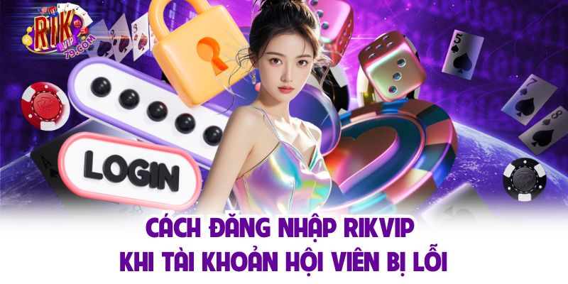 Cách đăng nhập RIKVIP khi tài khoản hội viên bị lỗi