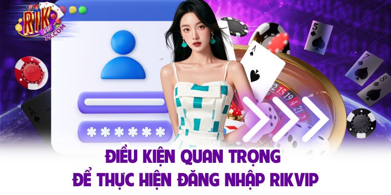 Điều kiện quan trọng để thực hiện đăng nhập RIKVIP