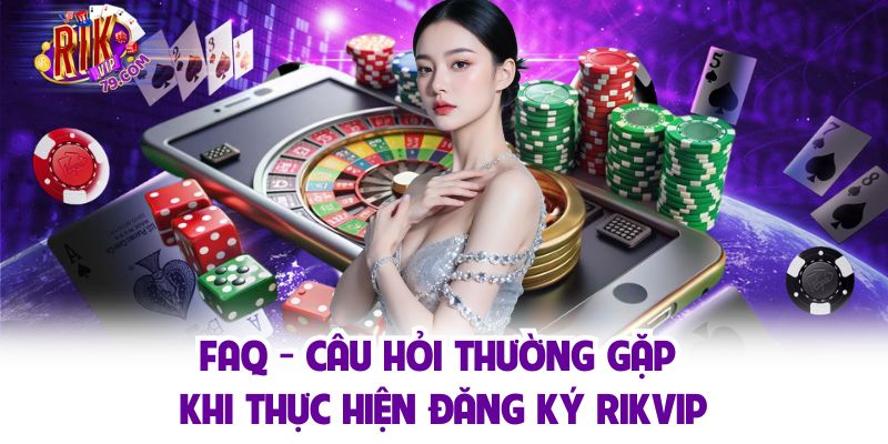 FAQ - Giải đáp thắc mắc thường gặp khi mở tài khoản Rikvip