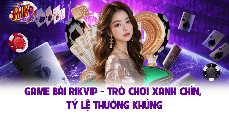Game Bài Rikvip - Trò Chơi Xanh Chín, Tỷ Lệ Thưởng Khủng
