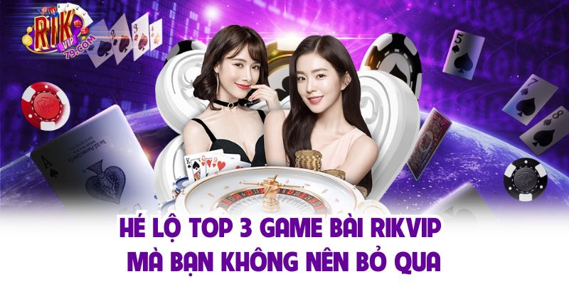 Hé lộ top 3 game bài Rikvip mà bạn không nên bỏ qua