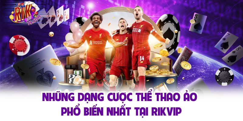 Những dạng cược thể thao ảo phổ biến nhất tại Rikvip
