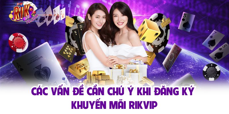 Các vấn đề cần chú ý khi đăng ký khuyến mãi Rikvip